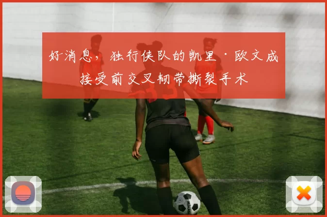 好消息，独行侠队的凯里·欧文成功接受前交叉韧带撕裂手术