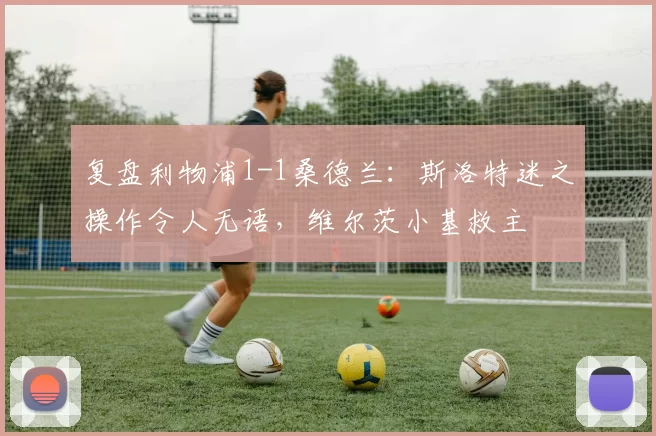 复盘利物浦1-1桑德兰：斯洛特迷之操作令人无语，维尔茨小基救主